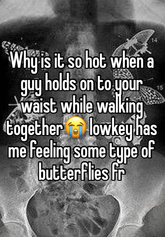 Why is it so hot when a guy holds on to your waist while walking together😭 lowkey has me feeling some type of butterflies fr