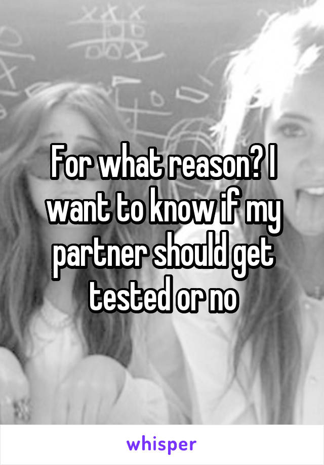 For what reason? I want to know if my partner should get tested or no