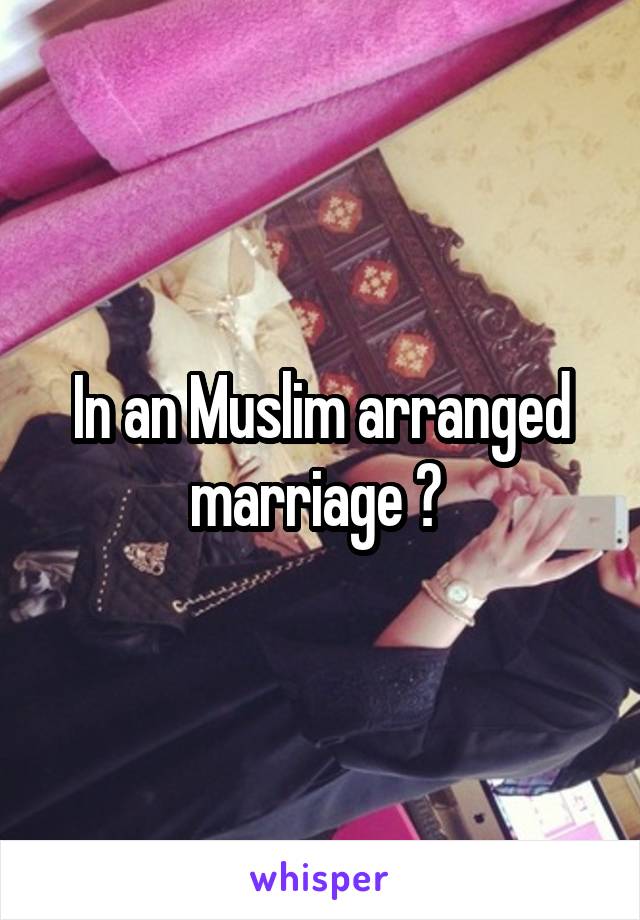 In an Muslim arranged marriage ? 