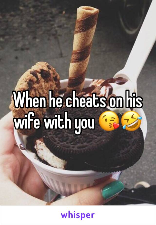 When he cheats on his wife with you 😘🤣