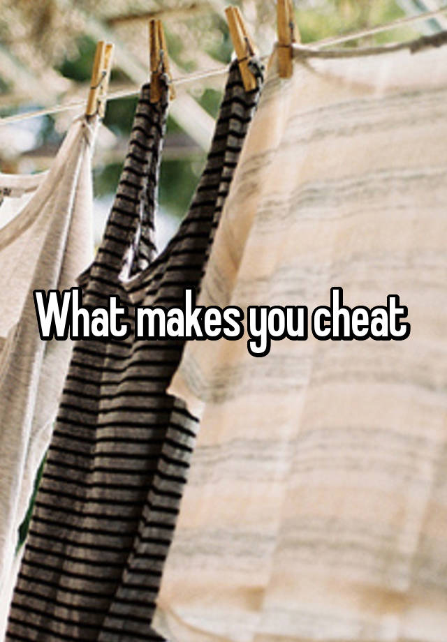 What makes you cheat 