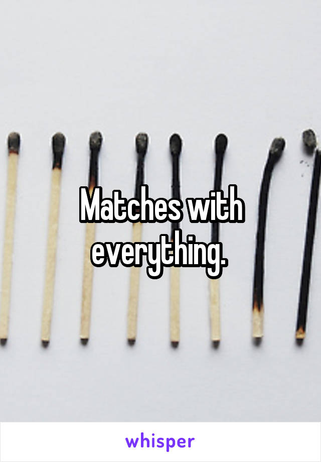 Matches with everything. 