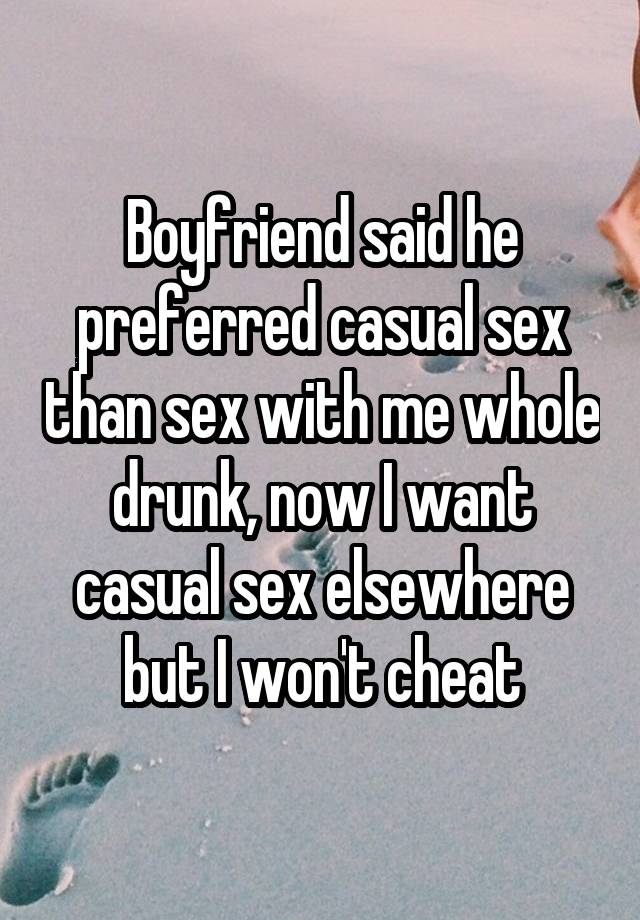 Boyfriend said he preferred casual sex than sex with me whole drunk, now I want casual sex elsewhere but I won't cheat
