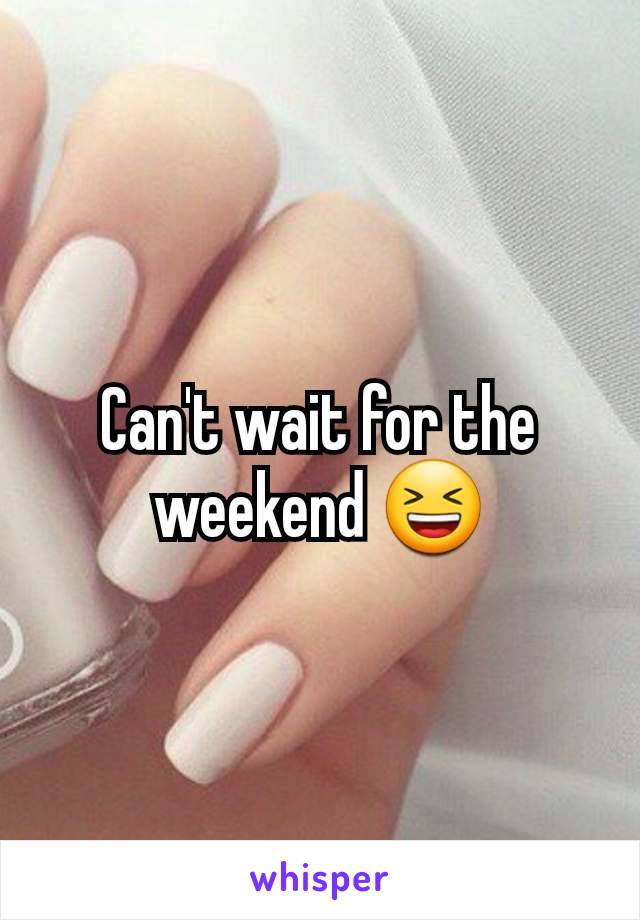 Can't wait for the weekend 😆