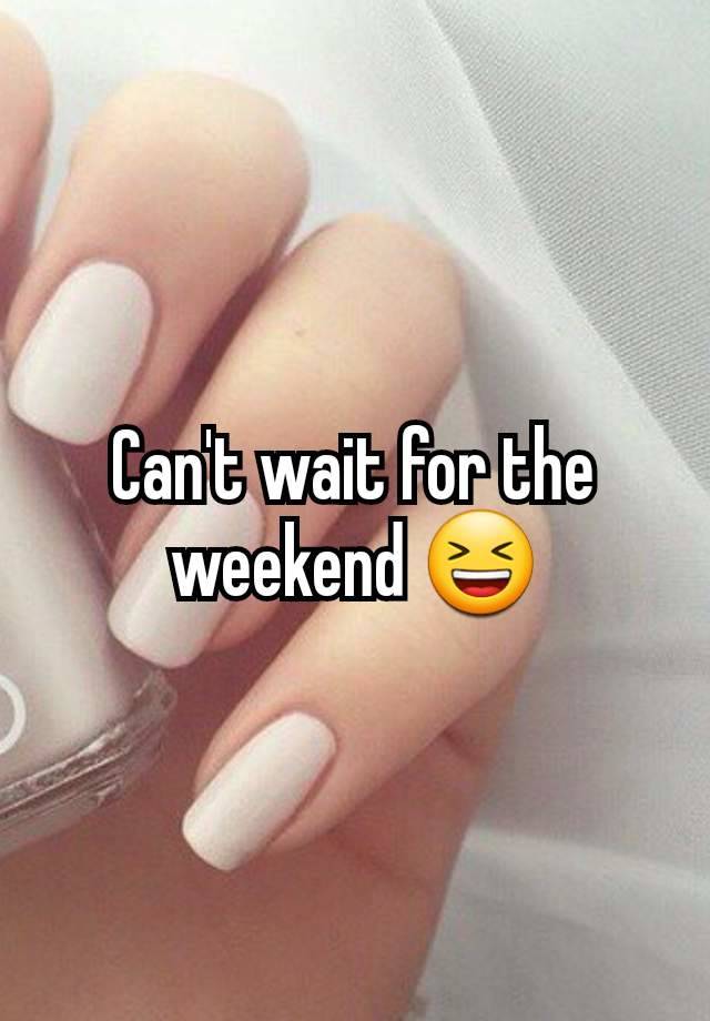 Can't wait for the weekend 😆