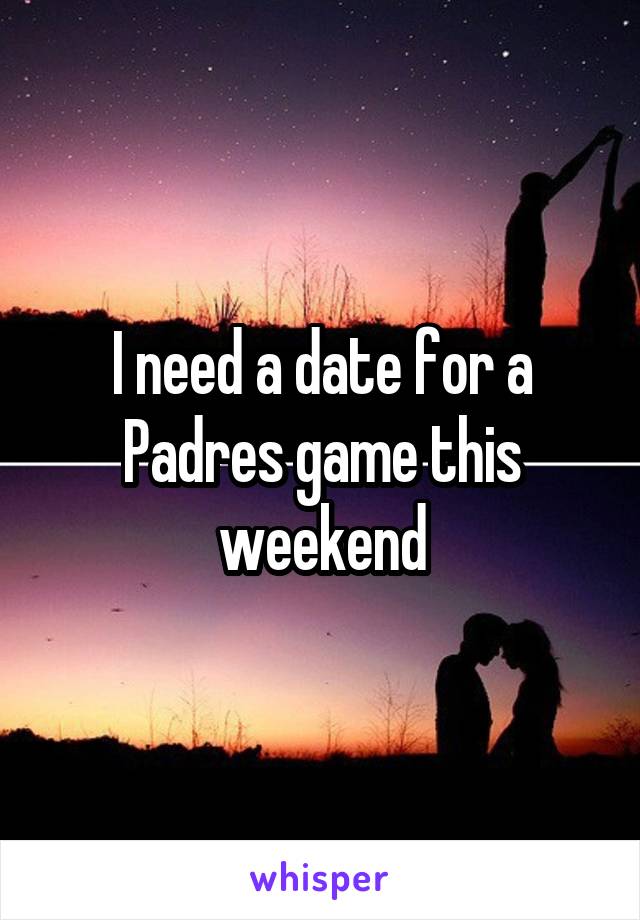 I need a date for a Padres game this weekend