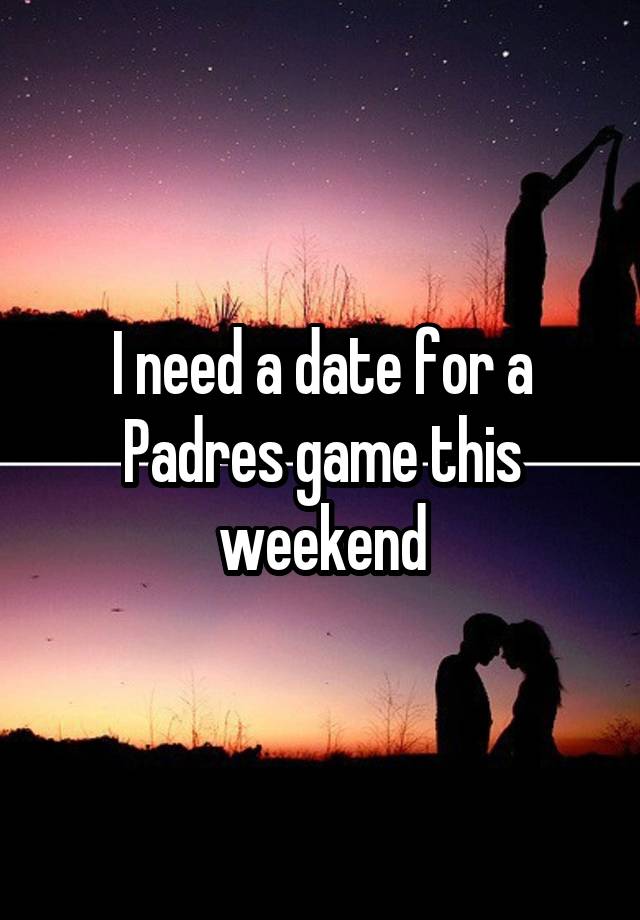 I need a date for a Padres game this weekend