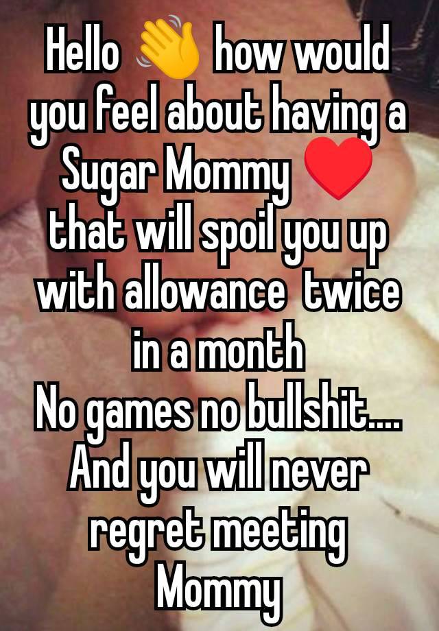 Hello 👋 how would you feel about having a Sugar Mommy ♥️ that will spoil you up with allowance  twice in a month
No games no bullshit....
And you will never regret meeting Mommy