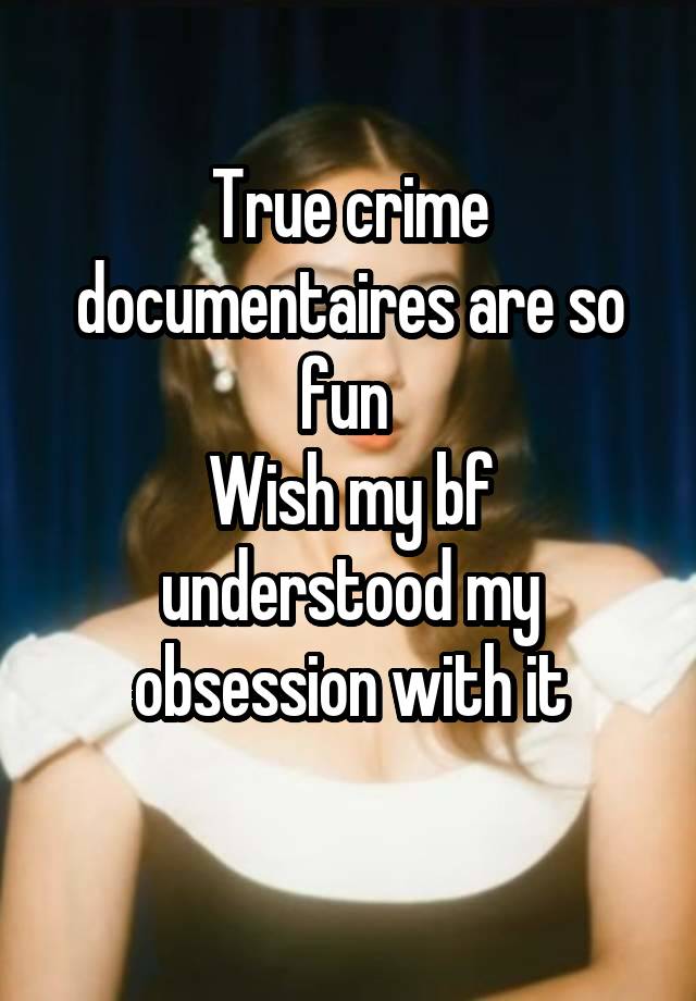 True crime documentaires are so fun 
Wish my bf understood my obsession with it
