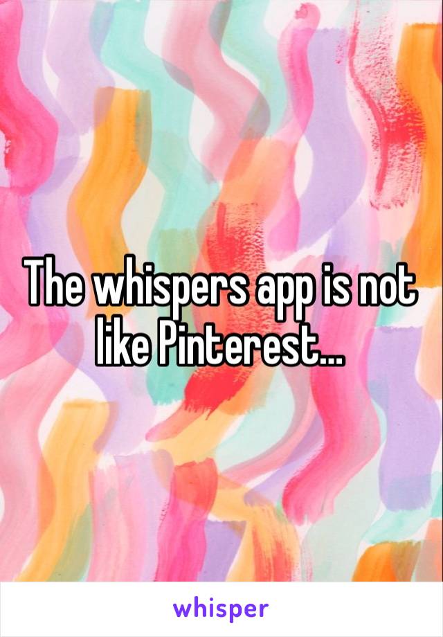 The whispers app is not like Pinterest…