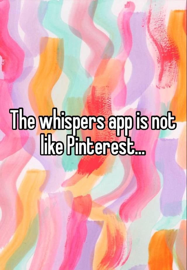 The whispers app is not like Pinterest…