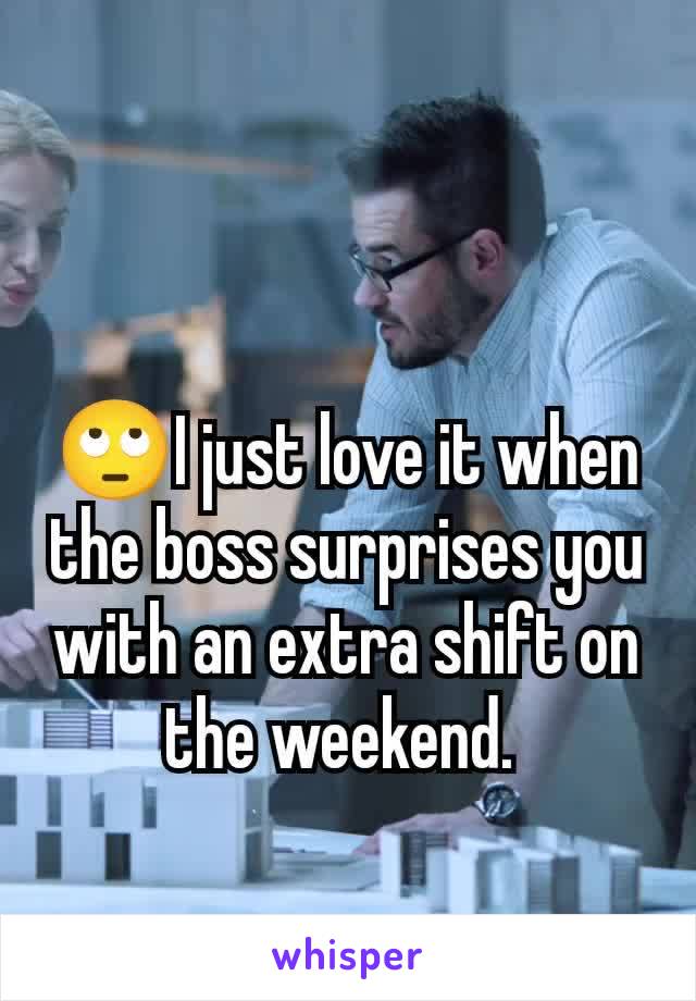 🙄I just love it when the boss surprises you with an extra shift on the weekend. 