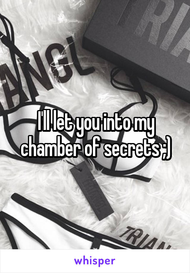 I'll let you into my chamber of secrets ;)