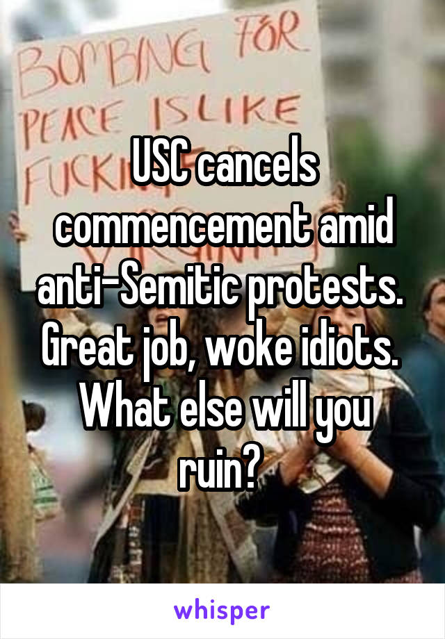 USC cancels commencement amid anti-Semitic protests.  Great job, woke idiots. 
What else will you ruin? 