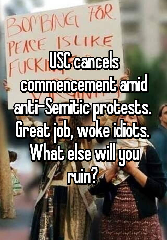 USC cancels commencement amid anti-Semitic protests.  Great job, woke idiots. 
What else will you ruin? 