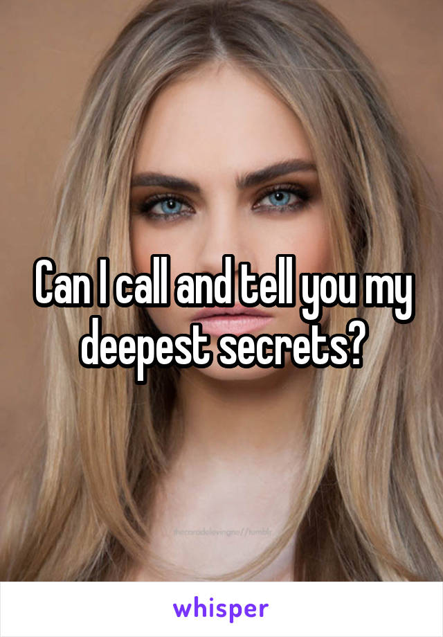 Can I call and tell you my deepest secrets?