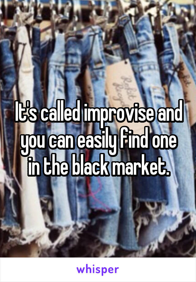 It's called improvise and you can easily find one in the black market.