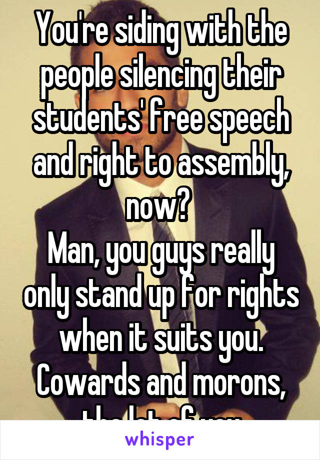 You're siding with the people silencing their students' free speech and right to assembly, now? 
Man, you guys really only stand up for rights when it suits you. Cowards and morons, the lot of you