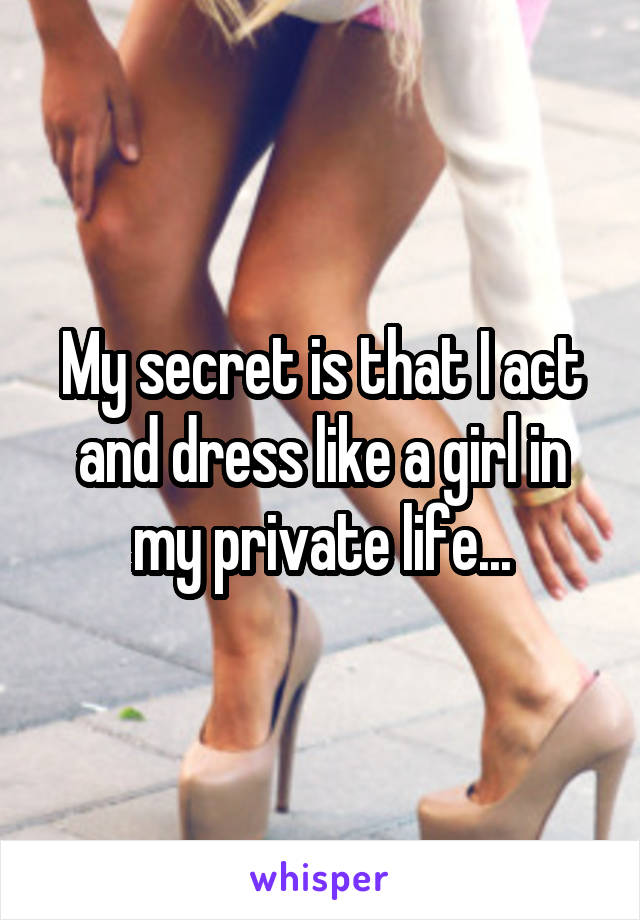 My secret is that I act and dress like a girl in my private life...