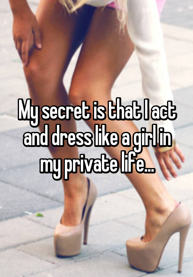 My secret is that I act and dress like a girl in my private life...