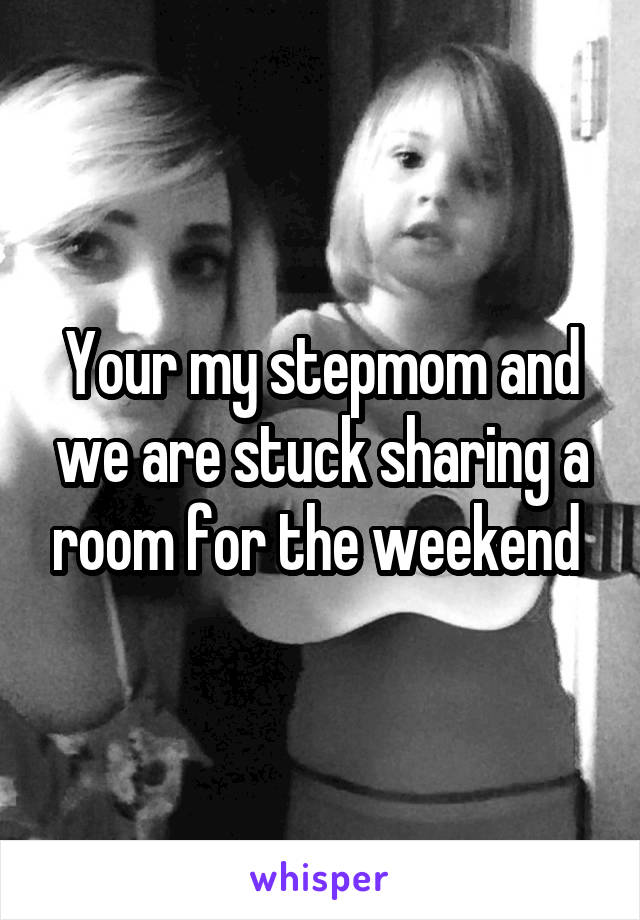 Your my stepmom and we are stuck sharing a room for the weekend 