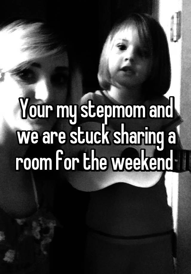 Your my stepmom and we are stuck sharing a room for the weekend 