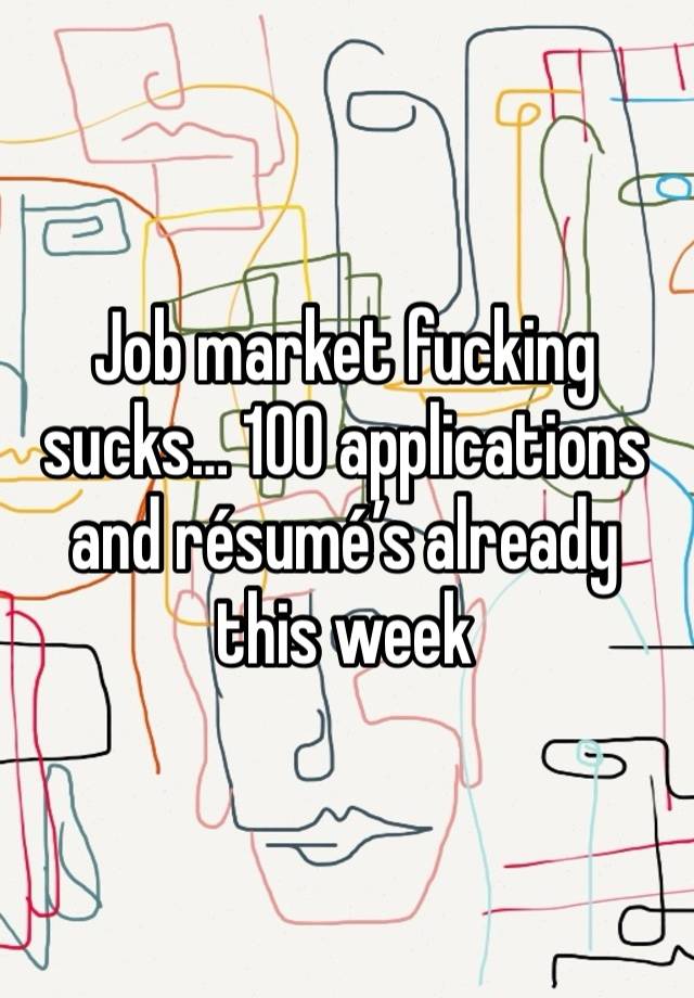 Job market fucking sucks… 100 applications and résumé’s already this week 