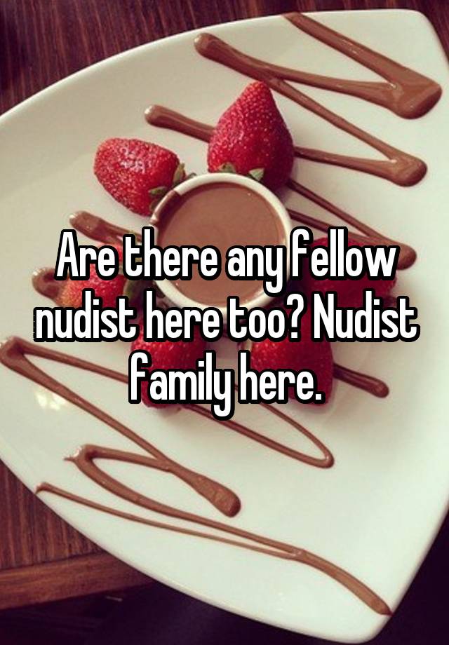 Are there any fellow nudist here too? Nudist family here.