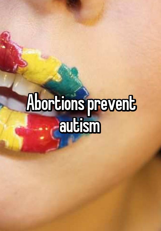 Abortions prevent autism 