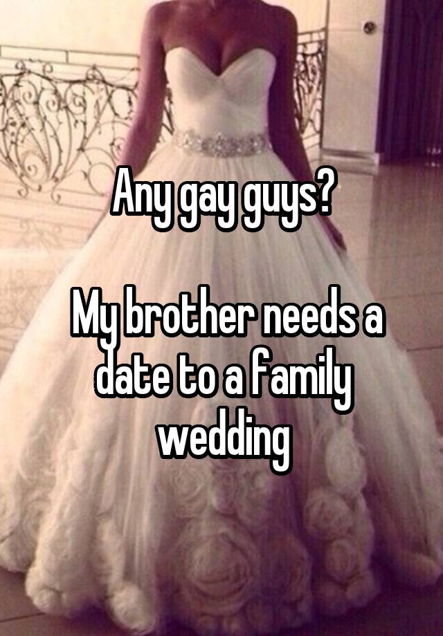 Any gay guys?

 My brother needs a date to a family wedding