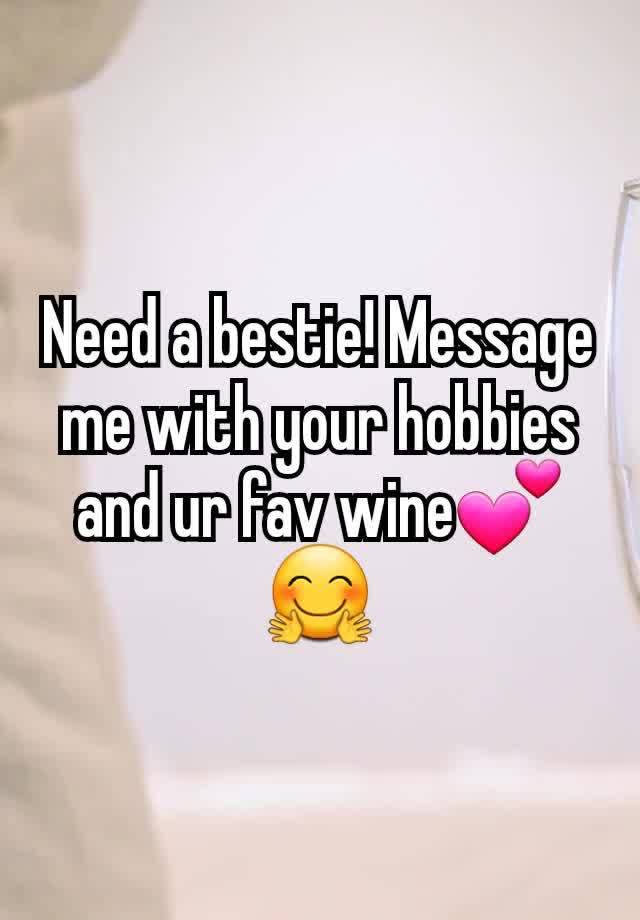 Need a bestie! Message me with your hobbies and ur fav wine💕🤗