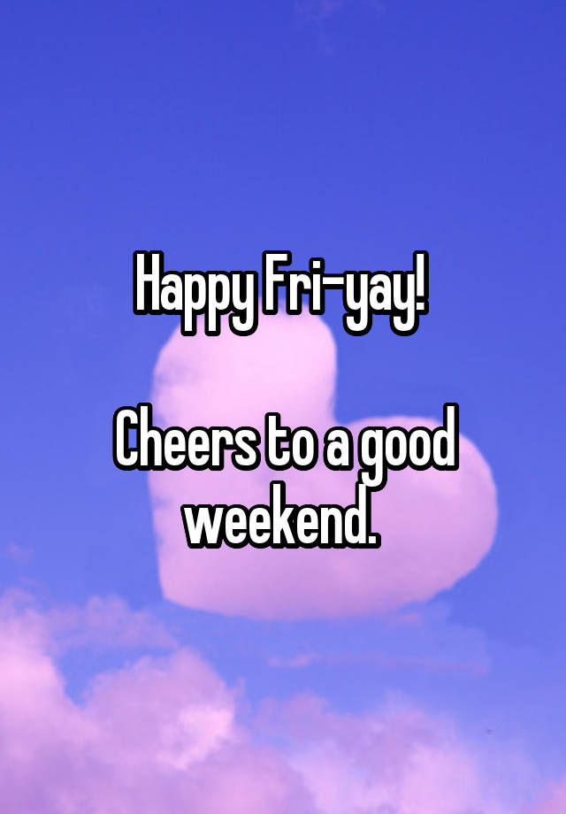 Happy Fri-yay! 

Cheers to a good weekend. 