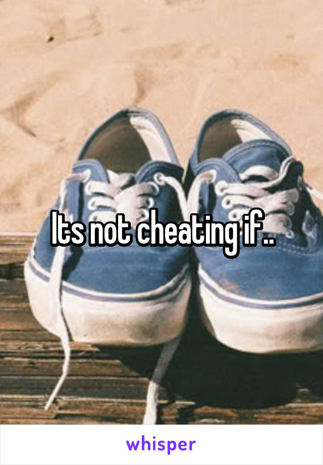 Its not cheating if..