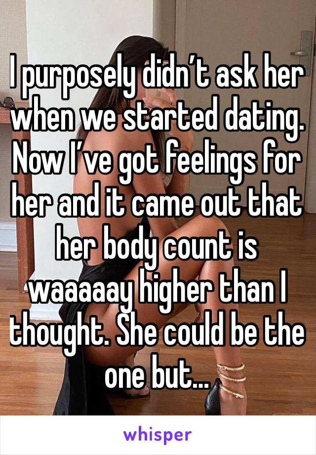 I purposely didn’t ask her when we started dating. Now I’ve got feelings for her and it came out that her body count is waaaaay higher than I thought. She could be the one but…