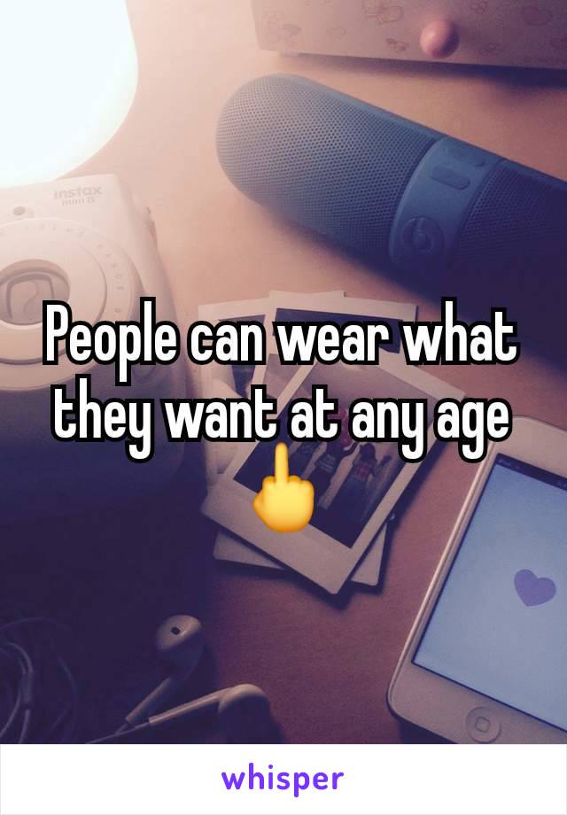 People can wear what they want at any age 🖕