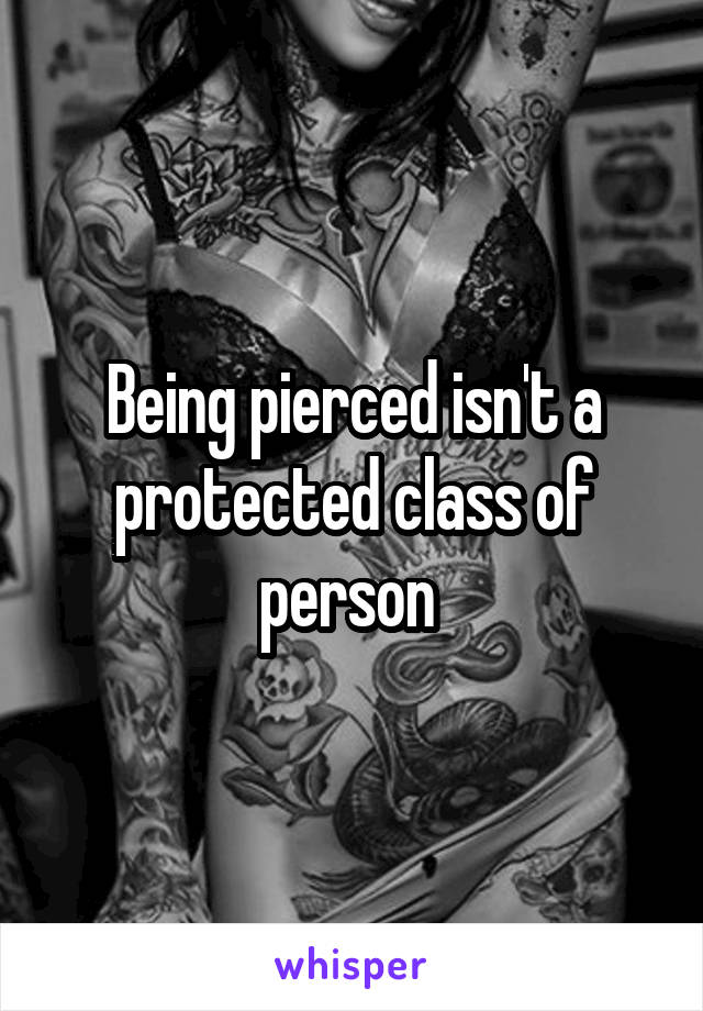 Being pierced isn't a protected class of person 