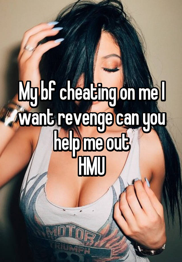 My bf cheating on me I want revenge can you help me out
HMU