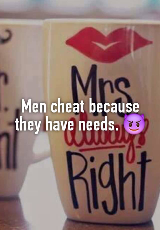 Men cheat because they have needs. 😈