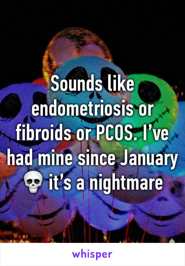 Sounds like endometriosis or fibroids or PCOS. I’ve had mine since January 💀 it’s a nightmare