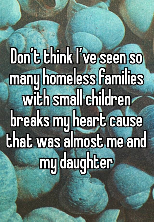 Don’t think I’ve seen so many homeless families with small children breaks my heart cause that was almost me and my daughter 