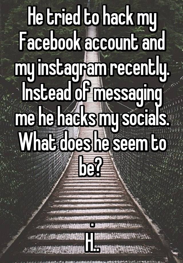 He tried to hack my Facebook account and my instagram recently. Instead of messaging me he hacks my socials. What does he seem to be? 

.
H..