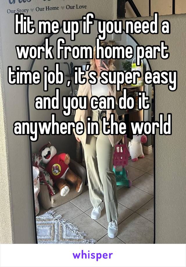 Hit me up if you need a work from home part time job , it’s super easy and you can do it anywhere in the world