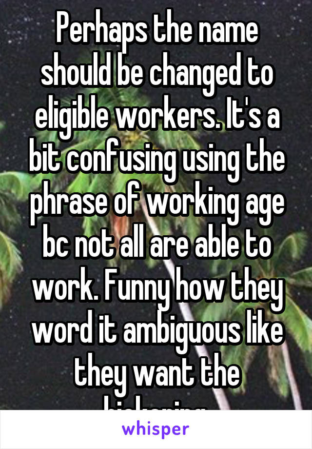 Perhaps the name should be changed to eligible workers. It's a bit confusing using the phrase of working age bc not all are able to work. Funny how they word it ambiguous like they want the bickering.