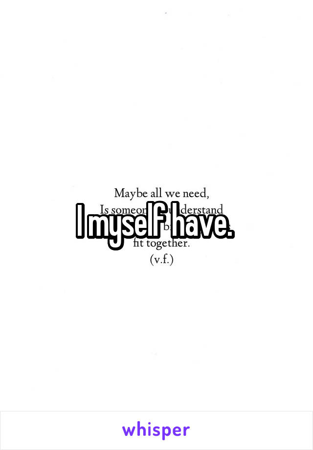 I myself have. 