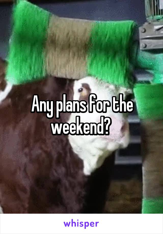 Any plans for the weekend? 