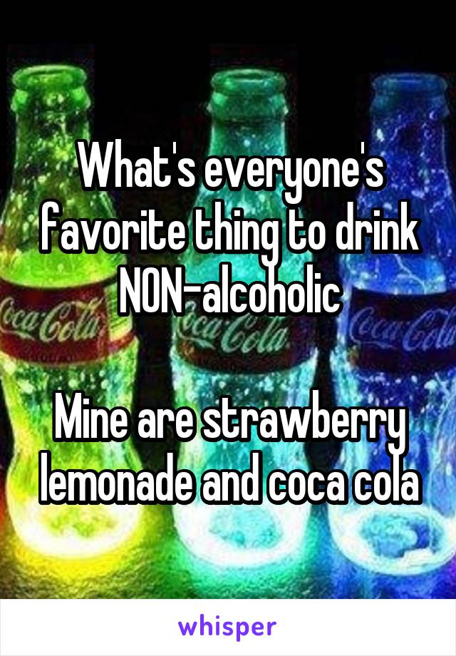 What's everyone's favorite thing to drink NON-alcoholic

Mine are strawberry lemonade and coca cola