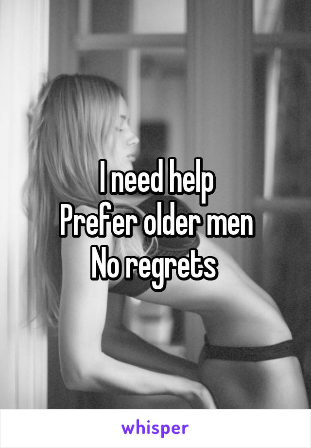 I need help
Prefer older men
No regrets 