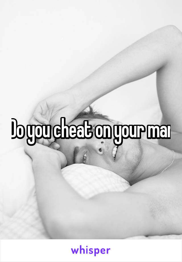 Do you cheat on your man