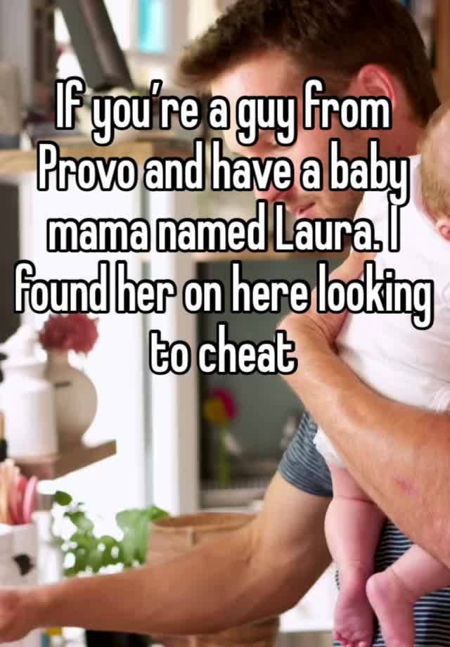 If you’re a guy from Provo and have a baby mama named Laura. I found her on here looking to cheat 