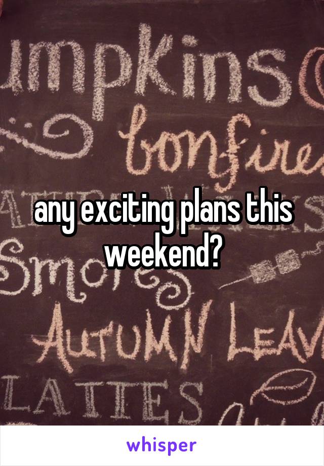 any exciting plans this weekend?